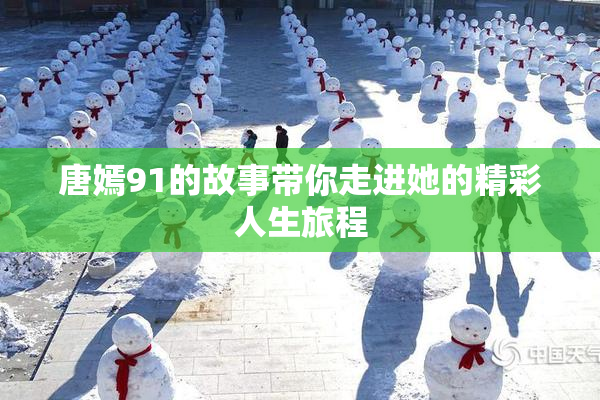 唐嫣91的故事带你走进她的精彩人生旅程