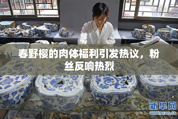 春野樱的肉体福利引发热议，粉丝反响热烈