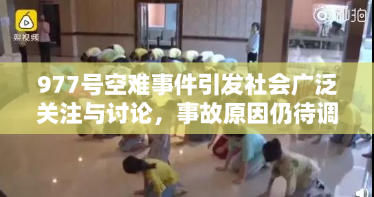 977号空难事件引发社会广泛关注与讨论，事故原因仍待调查