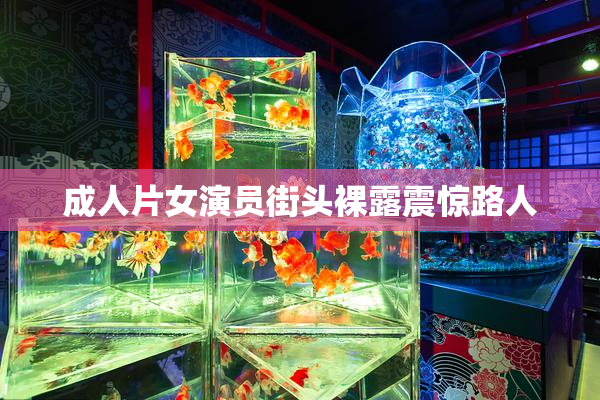 成人片女演员街头裸露震惊路人