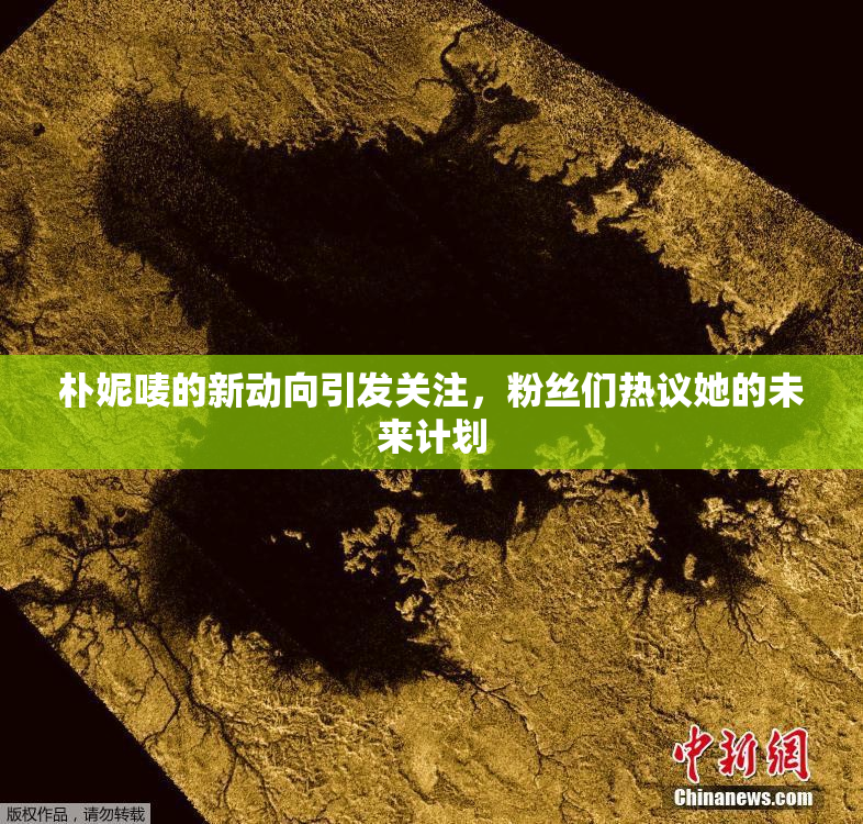 朴妮唛的新动向引发关注，粉丝们热议她的未来计划