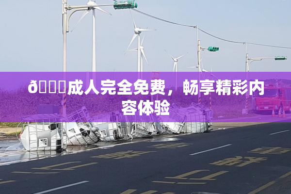 🔞成人完全免费，畅享精彩内容体验