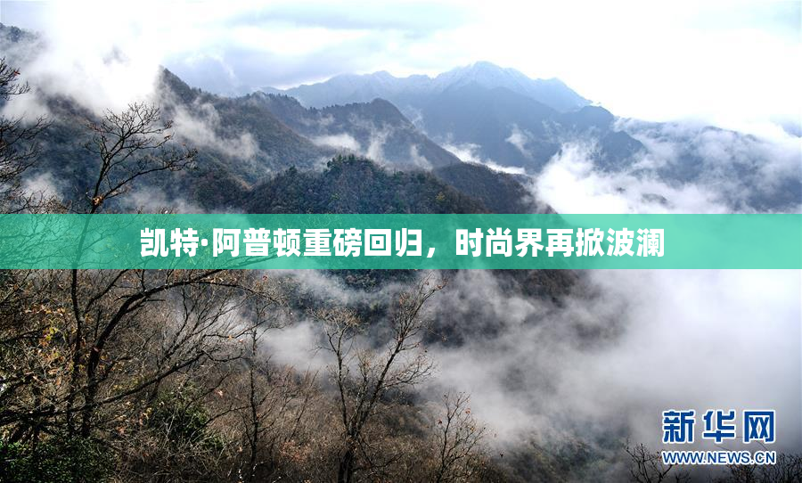 凯特·阿普顿重磅回归，时尚界再掀波澜
