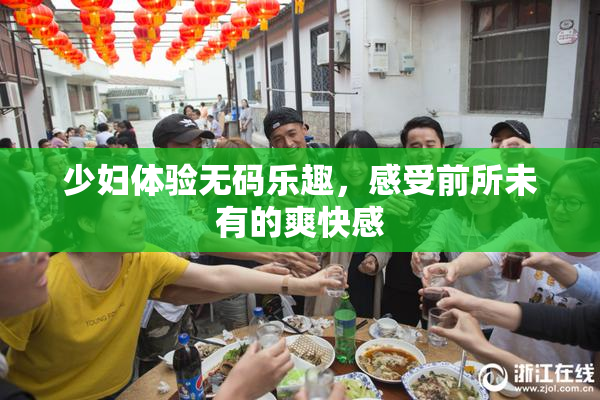 少妇体验无码乐趣，感受前所未有的爽快感