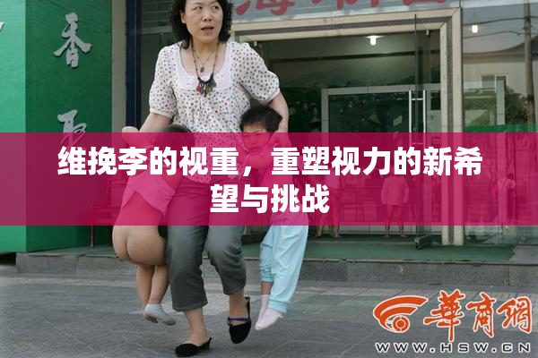 维挽李的视重，重塑视力的新希望与挑战