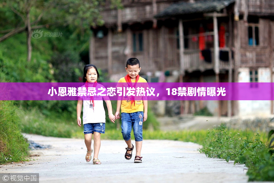 小恩雅禁忌之恋引发热议，18禁剧情曝光