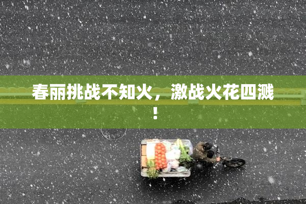 春丽挑战不知火，激战火花四溅！