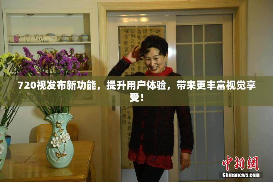 720视发布新功能，提升用户体验，带来更丰富视觉享受！