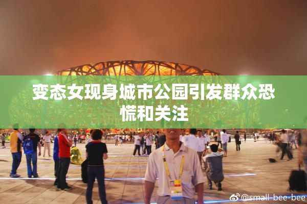 变态女现身城市公园引发群众恐慌和关注