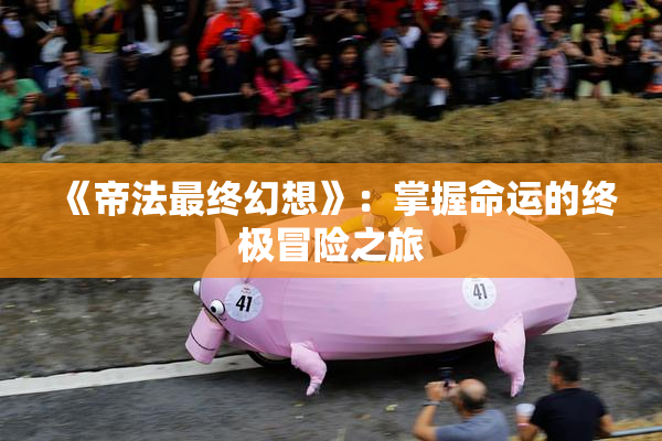 《帝法最终幻想》：掌握命运的终极冒险之旅