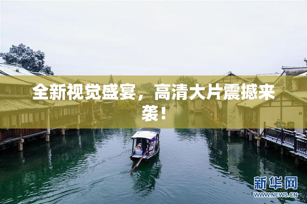 全新视觉盛宴，高清大片震撼来袭！