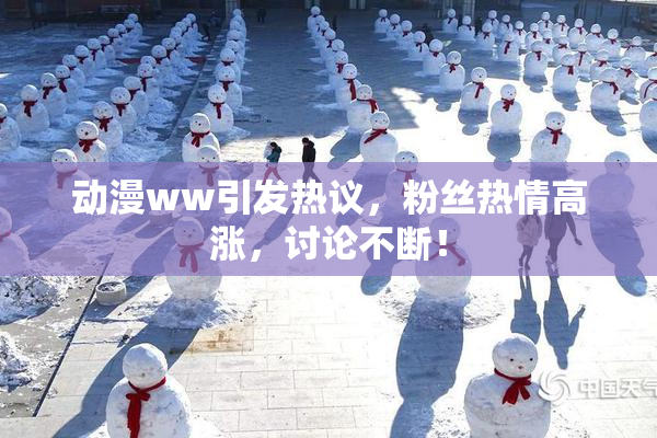 动漫ww引发热议，粉丝热情高涨，讨论不断！