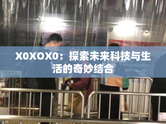 X0XOX0：探索未来科技与生活的奇妙结合