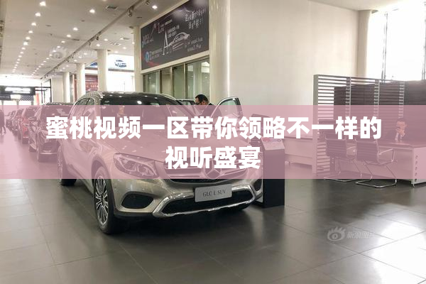 蜜桃视频一区带你领略不一样的视听盛宴