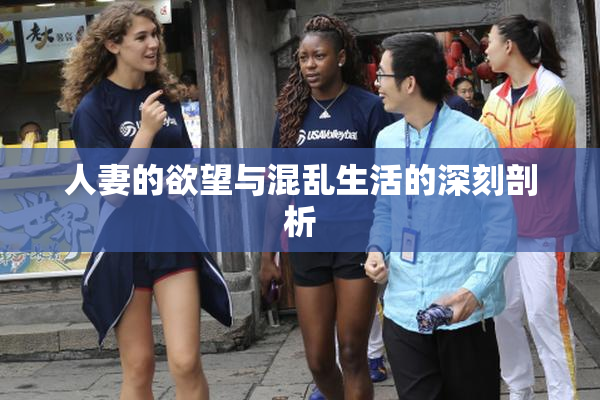 人妻的欲望与混乱生活的深刻剖析