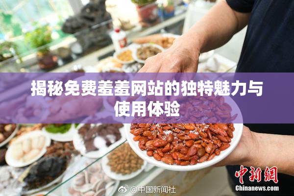 揭秘免费羞羞网站的独特魅力与使用体验
