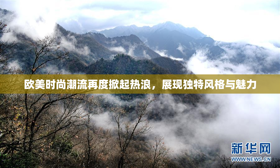 欧美时尚潮流再度掀起热浪，展现独特风格与魅力