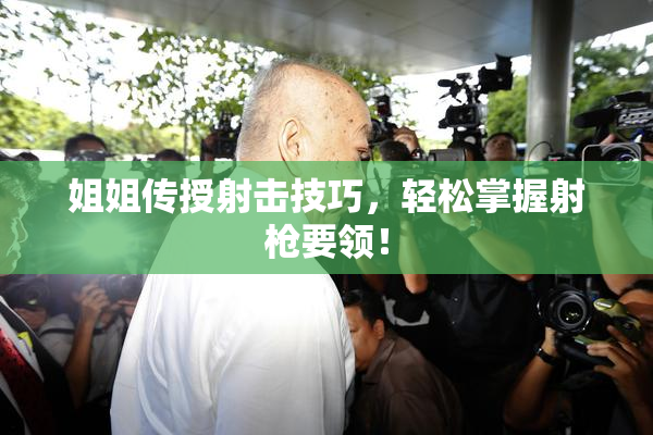 姐姐传授射击技巧，轻松掌握射枪要领！