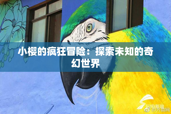 小樱的疯狂冒险：探索未知的奇幻世界