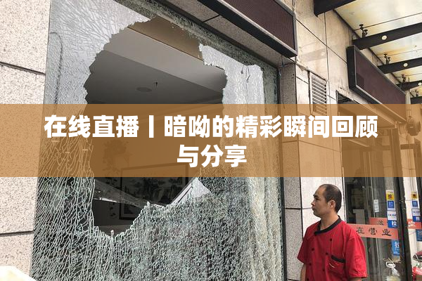 在线直播丨暗呦的精彩瞬间回顾与分享