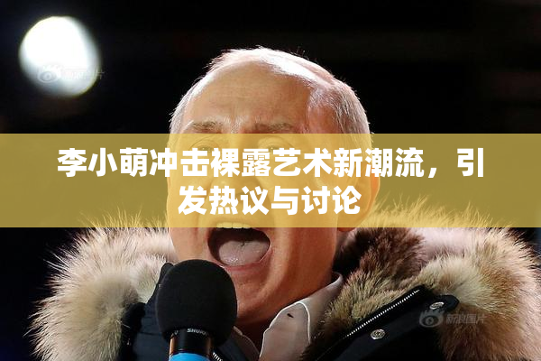 李小萌冲击裸露艺术新潮流，引发热议与讨论