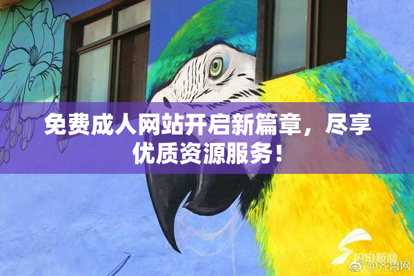 免费成人网站开启新篇章，尽享优质资源服务！