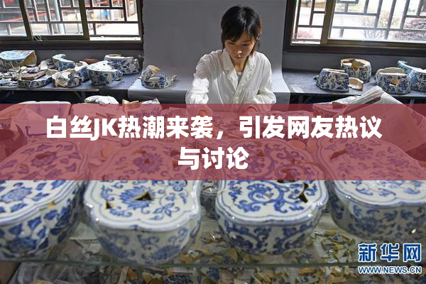 白丝JK热潮来袭，引发网友热议与讨论