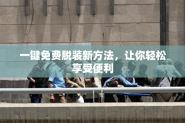 一键免费脱装新方法，让你轻松享受便利