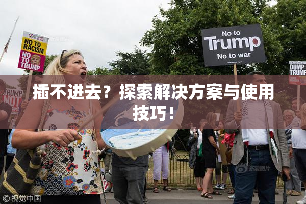 插不进去？探索解决方案与使用技巧！