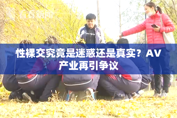性裸交究竟是迷惑还是真实？AV产业再引争议
