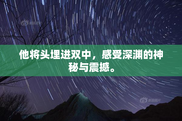 他将头埋进双中，感受深渊的神秘与震撼。