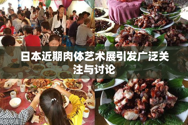 日本近期肉体艺术展引发广泛关注与讨论