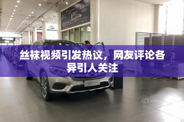 丝袜视频引发热议，网友评论各异引人关注