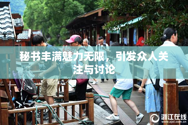 秘书丰满魅力无限，引发众人关注与讨论
