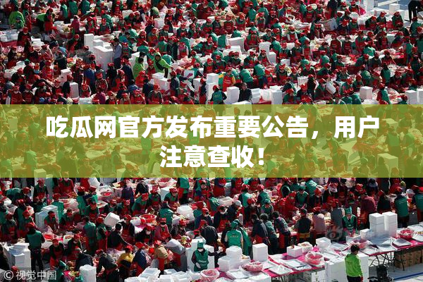 吃瓜网官方发布重要公告，用户注意查收！