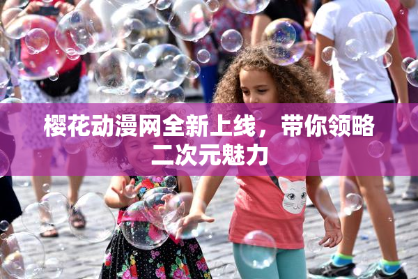 樱花动漫网全新上线，带你领略二次元魅力