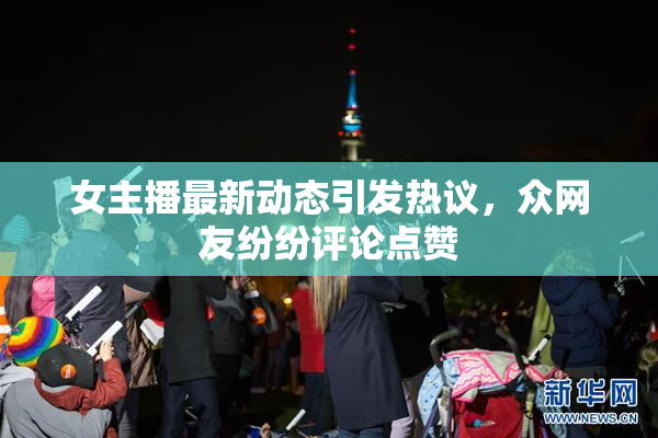 女主播最新动态引发热议，众网友纷纷评论点赞