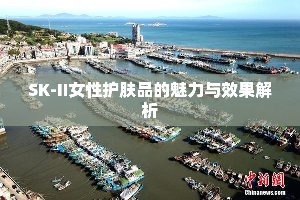 SK-II女性护肤品的魅力与效果解析