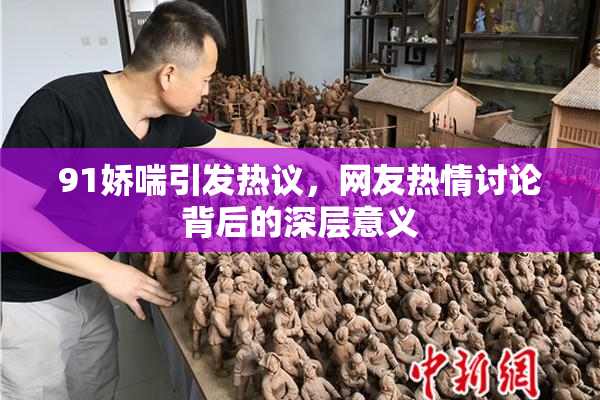 91娇喘引发热议，网友热情讨论背后的深层意义