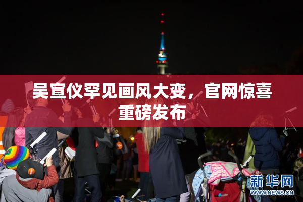 吴宣仪罕见画风大变，官网惊喜重磅发布
