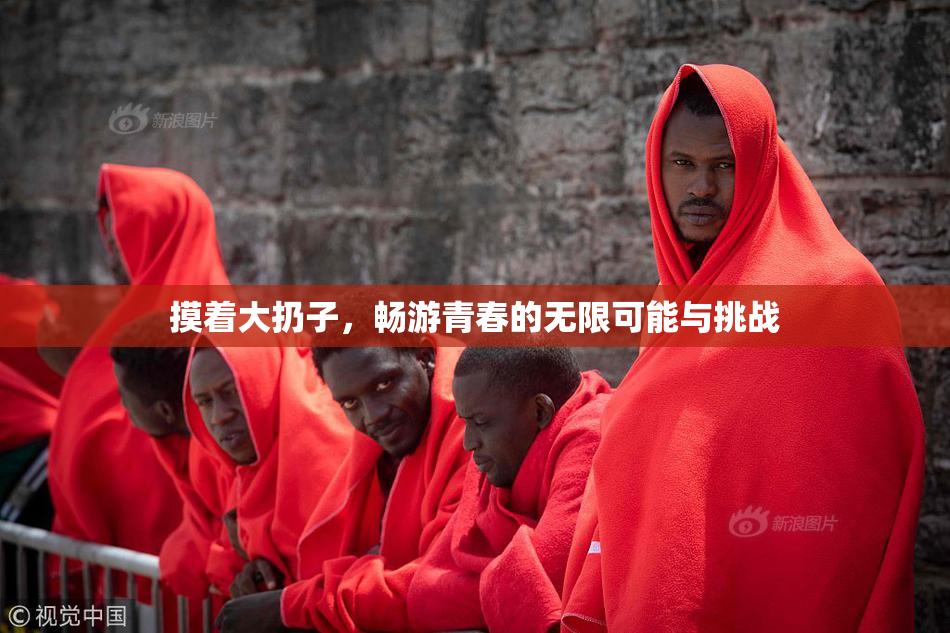 摸着大扔子，畅游青春的无限可能与挑战