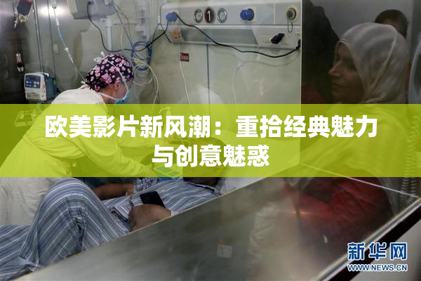 欧美影片新风潮：重拾经典魅力与创意魅惑