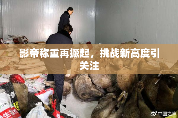 影帝称重再撅起，挑战新高度引关注