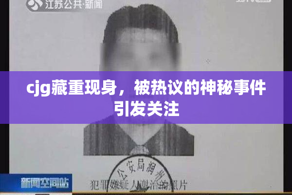 cjg藏重现身，被热议的神秘事件引发关注