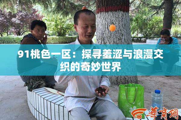 91桃色一区：探寻羞涩与浪漫交织的奇妙世界