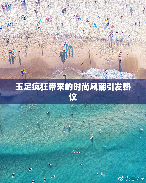 玉足疯狂带来的时尚风潮引发热议