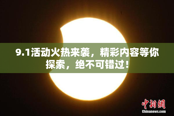 9.1活动火热来袭，精彩内容等你探索，绝不可错过！