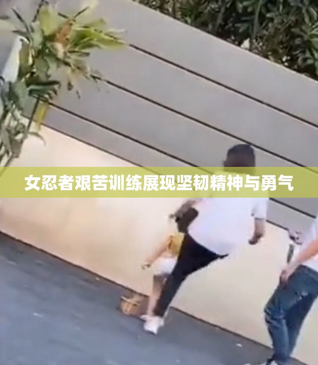 女忍者艰苦训练展现坚韧精神与勇气