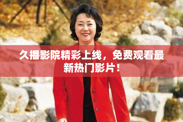 久播影院精彩上线，免费观看最新热门影片！
