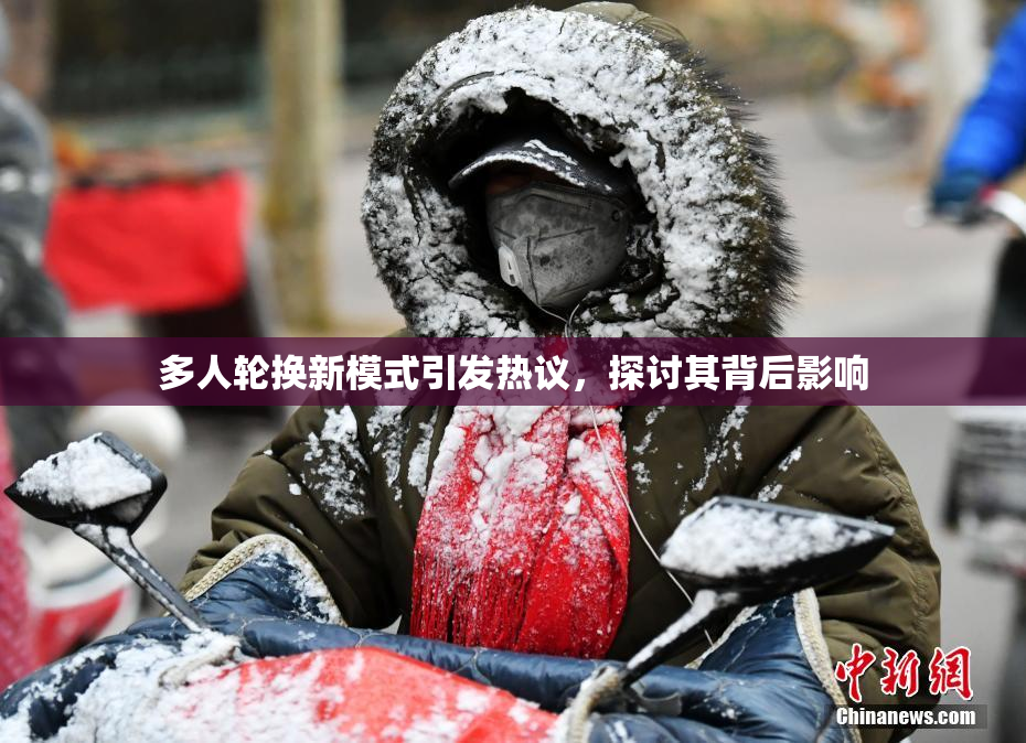 多人轮换新模式引发热议，探讨其背后影响